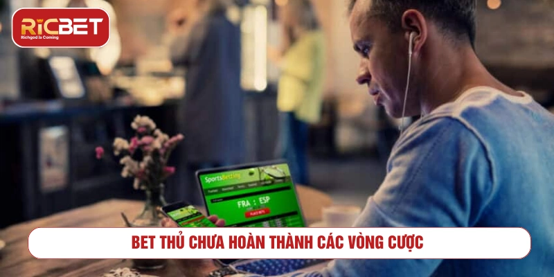 Có ai bị RICBET lừa chưa? Phân tích sự thật từ góc nhìn người chơi Bet thủ chưa hoàn thành vòng cược đã rút tiền là lý do không nhận được thưởng